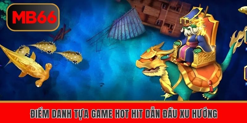 Điểm danh tựa game hot hit dẫn đầu xu hướng