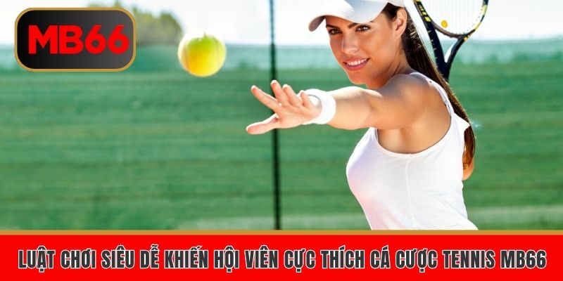 Luật chơi siêu dễ khiến hội viên cực thích cá cược tennis MB66