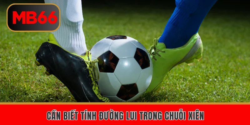 Cần biết tính đường lui trong chuỗi xiên