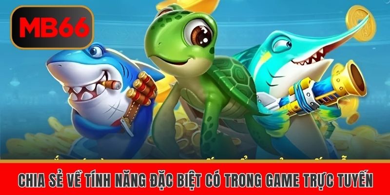Chia sẻ về tính năng đặc biệt có trong game trực tuyến
