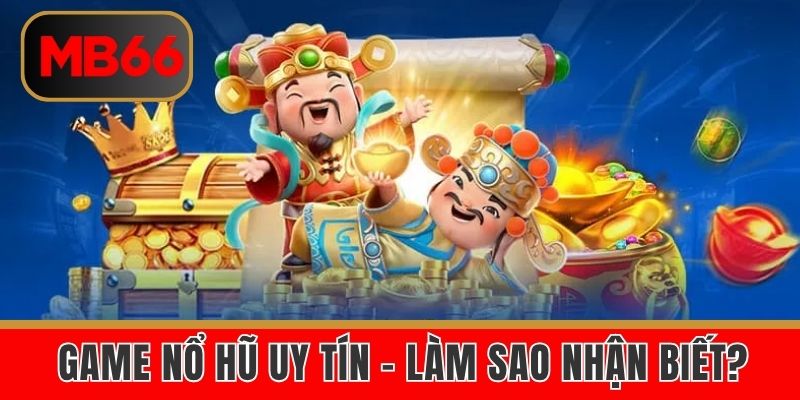 Cách nhận biết game nổ hũ uy tín