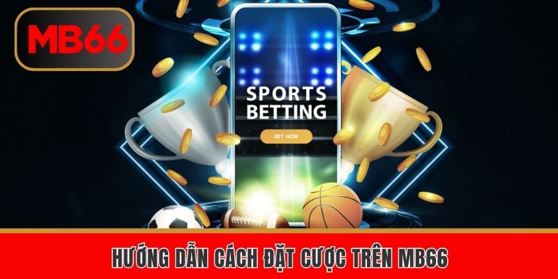 Hướng dẫn cách đặt cược trên MB66