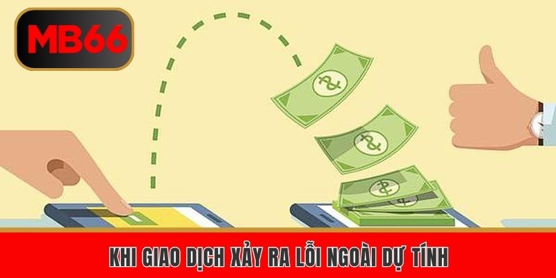 Khi giao dịch xảy ra lỗi ngoài dự tính