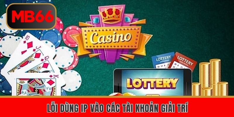 Lỗi dùng IP vào các tài khoản giải trí