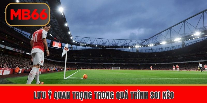 Lưu ý quan trọng trong quá trình soi kèo