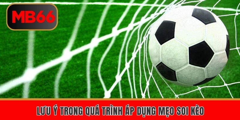 Lưu ý trong quá trình áp dụng mẹo soi kèo