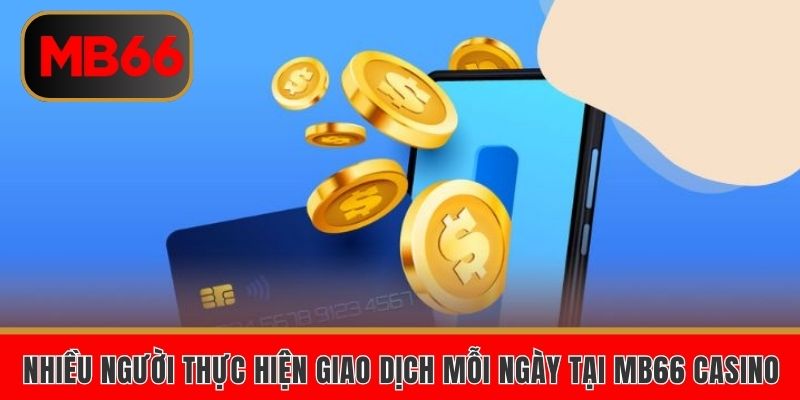 Nhiều người thực hiện giao dịch mỗi ngày tại MB66 Casino