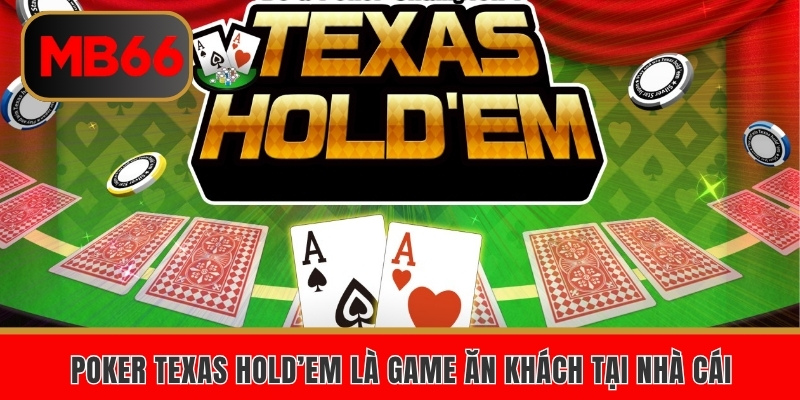 Poker Texas Hold’em là game ăn khách tại nhà cái
