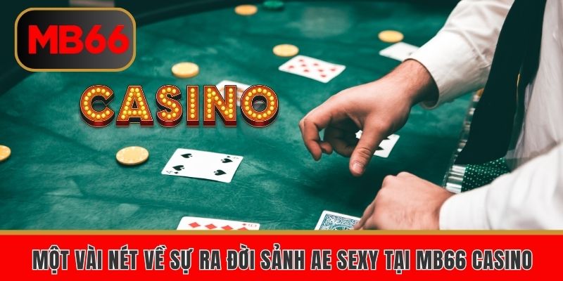 Một vài nét về sự ra đời sảnh AE sexy tại MB66 CASINO