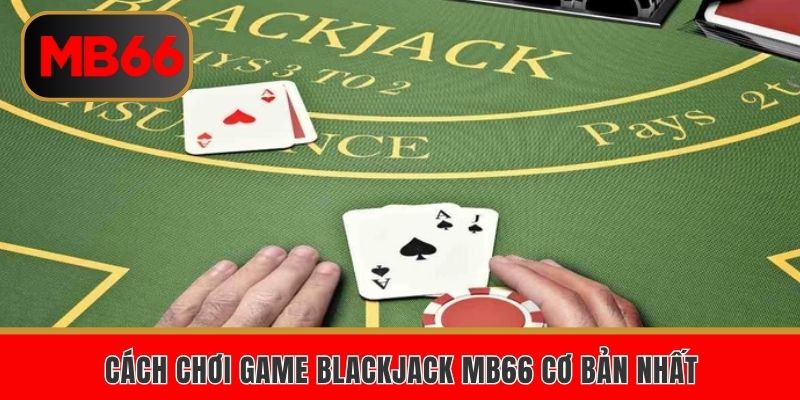 Cách chơi game blackjack MB66 cơ bản nhất