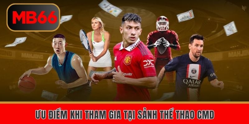 Ưu điểm khi tham gia tại sảnh thể thao CMD
